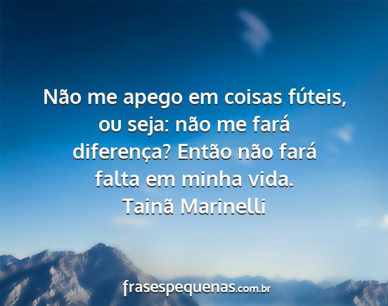 Tainã Marinelli - Não me apego em coisas fúteis, ou seja: não me...