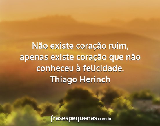 Thiago Herinch - Não existe coração ruim, apenas existe...