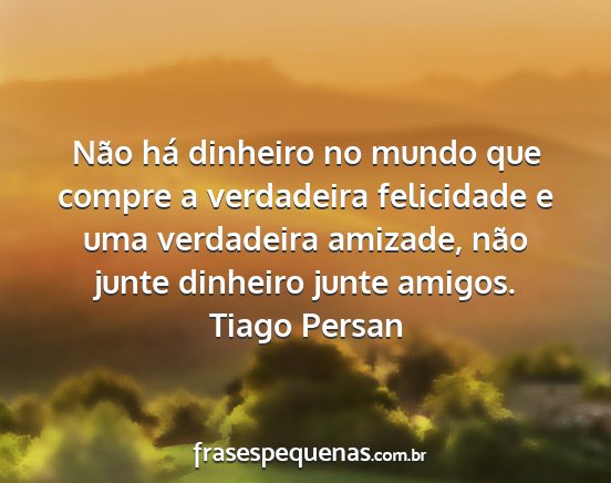Tiago Persan - Não há dinheiro no mundo que compre a...