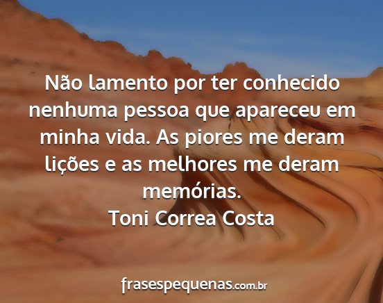 Toni Correa Costa - Não lamento por ter conhecido nenhuma pessoa que...