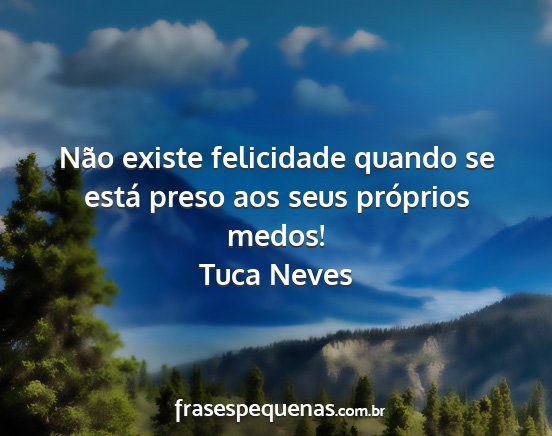 Tuca Neves - Não existe felicidade quando se está preso aos...
