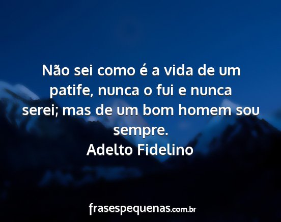 Adelto Fidelino - Não sei como é a vida de um patife, nunca o fui...