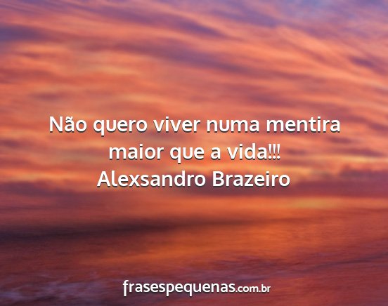 Alexsandro Brazeiro - Não quero viver numa mentira maior que a vida!!!...