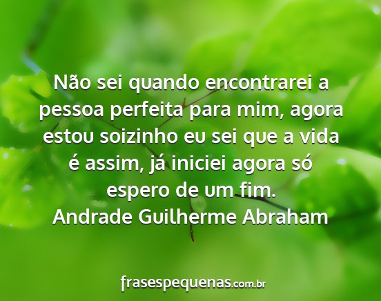 Andrade Guilherme Abraham - Não sei quando encontrarei a pessoa perfeita...
