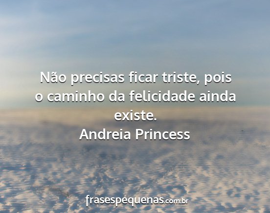 Andreia Princess - Não precisas ficar triste, pois o caminho da...