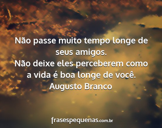 Augusto Branco - Não passe muito tempo longe de seus amigos. Não...