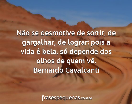 Bernardo Cavalcanti - Não se desmotive de sorrir, de gargalhar, de...