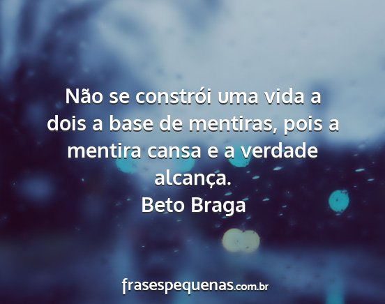 Beto Braga - Não se constrói uma vida a dois a base de...