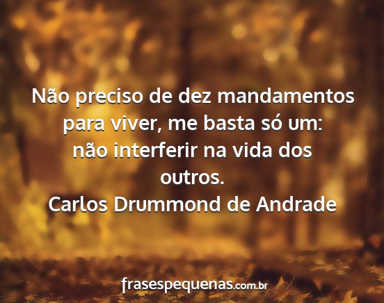 Carlos Drummond de Andrade - Não preciso de dez mandamentos para viver, me...