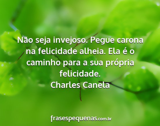 Charles Canela - Não seja invejoso. Pegue carona na felicidade...