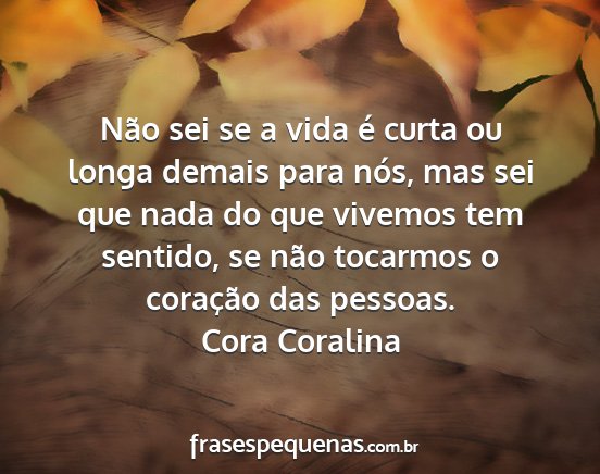 Cora Coralina - Não sei se a vida é curta ou longa demais para...