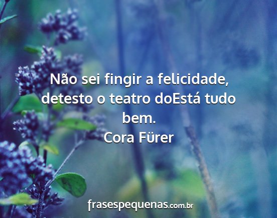 Cora Fürer - Não sei fingir a felicidade, detesto o teatro...
