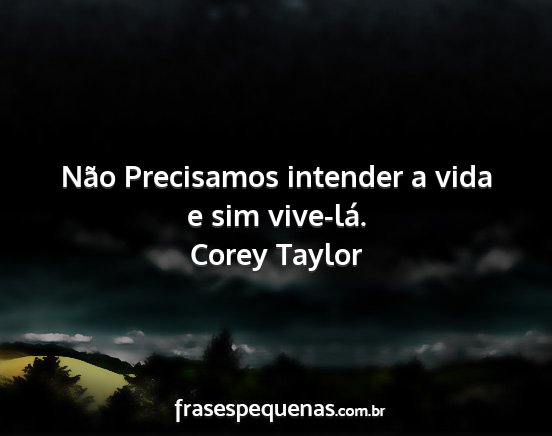 Corey Taylor - Não Precisamos intender a vida e sim vive-lá....
