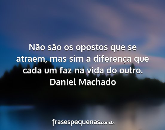Daniel Machado - Não são os opostos que se atraem, mas sim a...