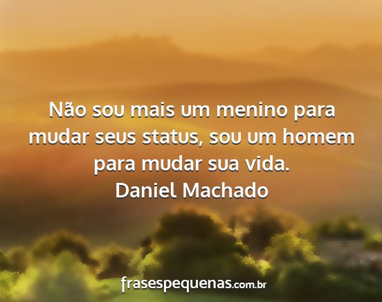 Daniel Machado - Não sou mais um menino para mudar seus status,...