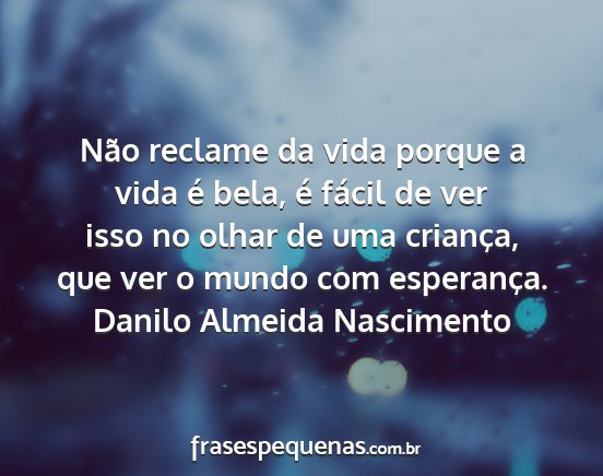 Danilo Almeida Nascimento - Não reclame da vida porque a vida é bela, é...