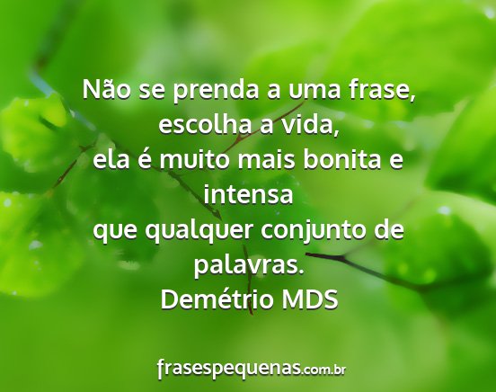 Demétrio MDS - Não se prenda a uma frase, escolha a vida, ela...