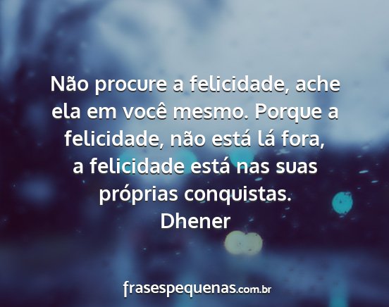 Dhener - Não procure a felicidade, ache ela em você...