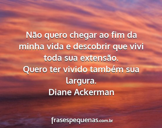 Diane Ackerman - Não quero chegar ao fim da minha vida e...