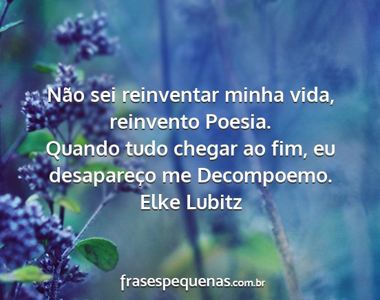 Elke Lubitz - Não sei reinventar minha vida, reinvento Poesia....