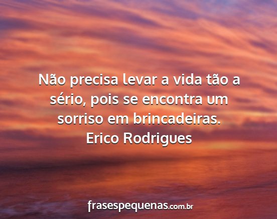 Erico Rodrigues - Não precisa levar a vida tão a sério, pois se...