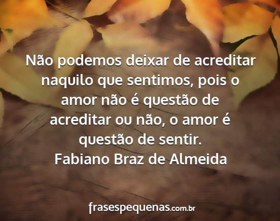Fabiano Braz de Almeida - Não podemos deixar de acreditar naquilo que...