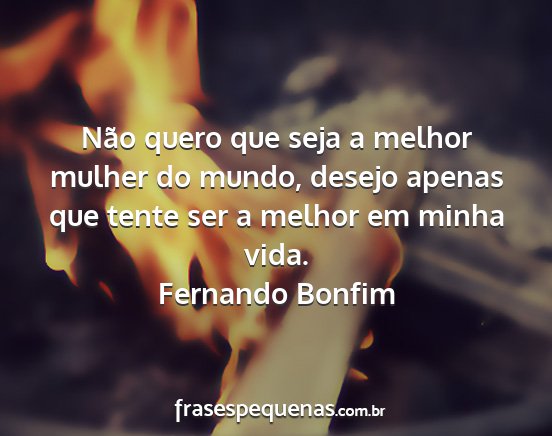 Fernando Bonfim - Não quero que seja a melhor mulher do mundo,...