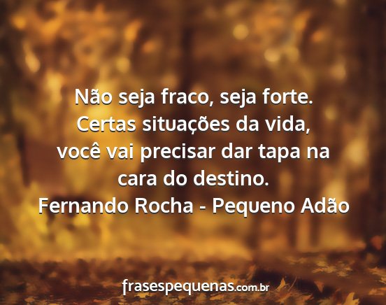 Fernando Rocha - Pequeno Adão - Não seja fraco, seja forte. Certas situações...