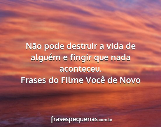 Frases do Filme Você de Novo - Não pode destruir a vida de alguém e fingir que...