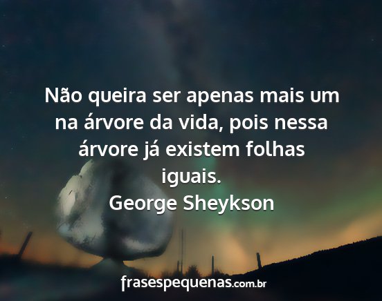 George Sheykson - Não queira ser apenas mais um na árvore da...