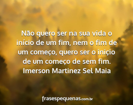 Imerson Martinez Sel Maia - Não quero ser na sua vida o início de um fim,...