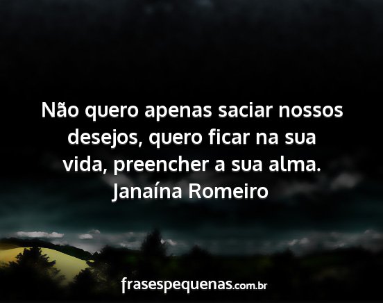 Janaína Romeiro - Não quero apenas saciar nossos desejos, quero...