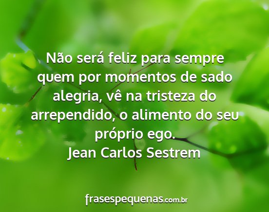 Jean Carlos Sestrem - Não será feliz para sempre quem por momentos de...