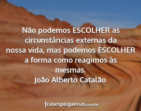 João Alberto Catalão - Não podemos ESCOLHER as circunstâncias externas...