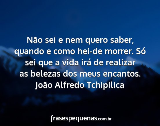 João Alfredo Tchipilica - Não sei e nem quero saber, quando e como hei-de...