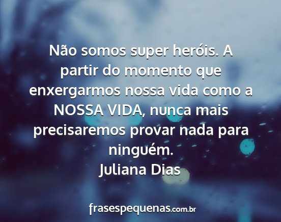 Juliana Dias - Não somos super heróis. A partir do momento que...