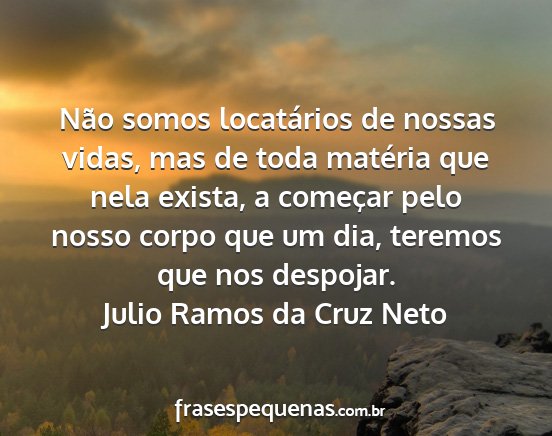 Julio Ramos da Cruz Neto - Não somos locatários de nossas vidas, mas de...