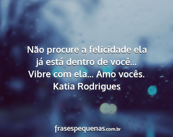 Katia Rodrigues - Não procure a felicidade ela já está dentro de...