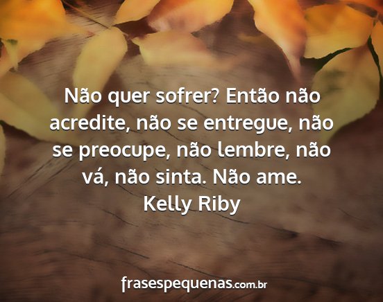 Kelly Riby - Não quer sofrer? Então não acredite, não se...