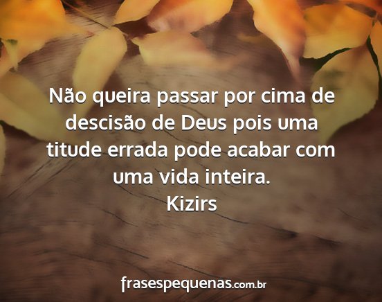 Kizirs - Não queira passar por cima de descisão de Deus...