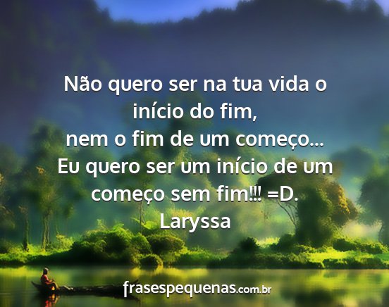 Laryssa - Não quero ser na tua vida o início do fim, nem...