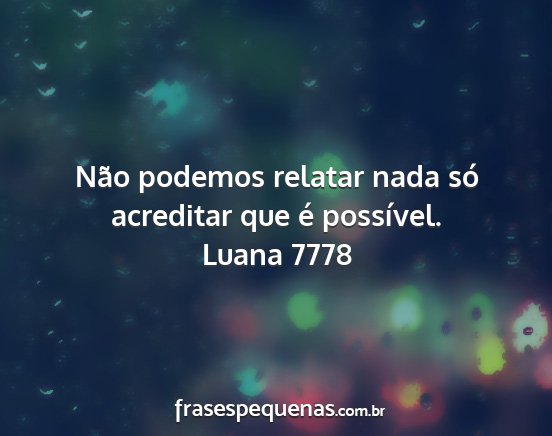 Luana 7778 - Não podemos relatar nada só acreditar que é...