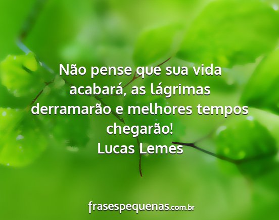 Lucas Lemes - Não pense que sua vida acabará, as lágrimas...