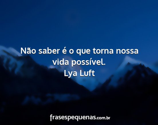 Lya Luft - Não saber é o que torna nossa vida possível....