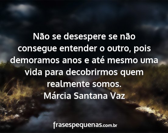 Márcia Santana Vaz - Não se desespere se não consegue entender o...
