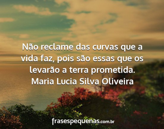 Maria Lucia Silva Oliveira - Não reclame das curvas que a vida faz, pois são...