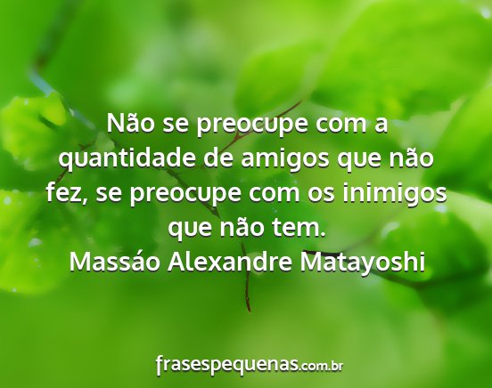 Massáo Alexandre Matayoshi - Não se preocupe com a quantidade de amigos que...