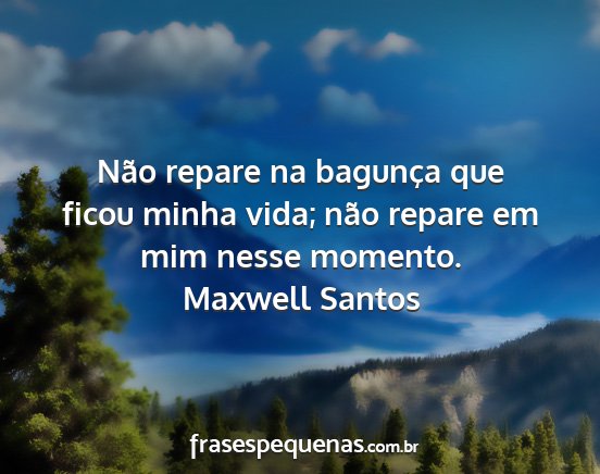Maxwell Santos - Não repare na bagunça que ficou minha vida;...