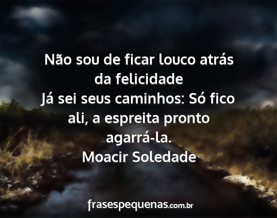 Moacir Soledade - Não sou de ficar louco atrás da felicidade Já...