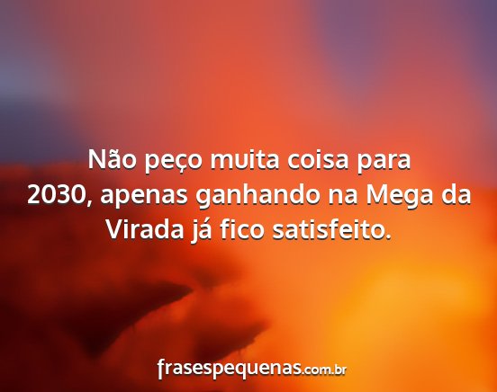 Não peço muita coisa para 2030, apenas ganhando...